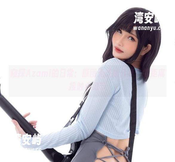 窥探Azami的日常：原图无滤镜分享，零距离接触小细节